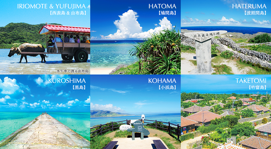 IRIOMOTE & YUFUJIMA【西表島 & 由布島】, HATOMA【鳩間島】, HATERUMA【波照間島】, KUROSHIMA【黒島】, KOHAMA【小浜島】, TAKETOMI【竹富島】