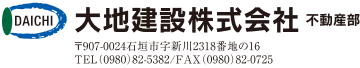 大地建設株式会社不動産部 〒907-0024石垣市字新川2318番地の16 TEL（0980）82-5382/FAX（0980）82-0725