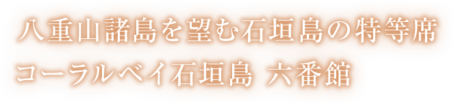 八重山諸島を望む石垣島の特等席コーラルベイ石垣島六番館